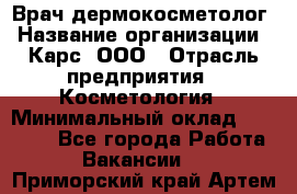 Врач дермокосметолог › Название организации ­ Карс, ООО › Отрасль предприятия ­ Косметология › Минимальный оклад ­ 70 000 - Все города Работа » Вакансии   . Приморский край,Артем г.